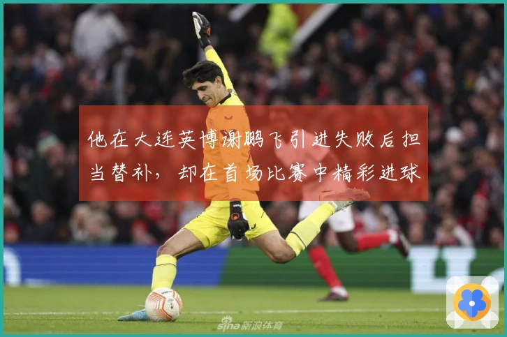 他在大连英博谢鹏飞引进失败后担当替补，却在首场比赛中精彩进球