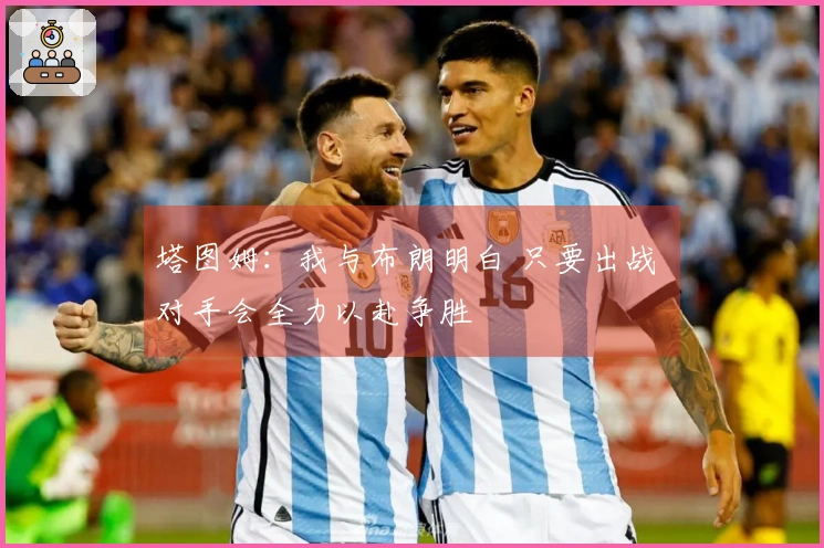 塔图姆：我与布朗明白 只要出战 对手会全力以赴争胜