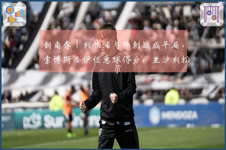剑南春｜利物浦与热刺战成平局，索博斯洛伊任意球得分，里沙利松追平