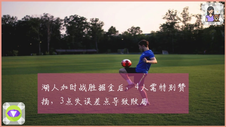 湖人加时战胜掘金后，4人需特别赞扬，3点失误差点导致败局