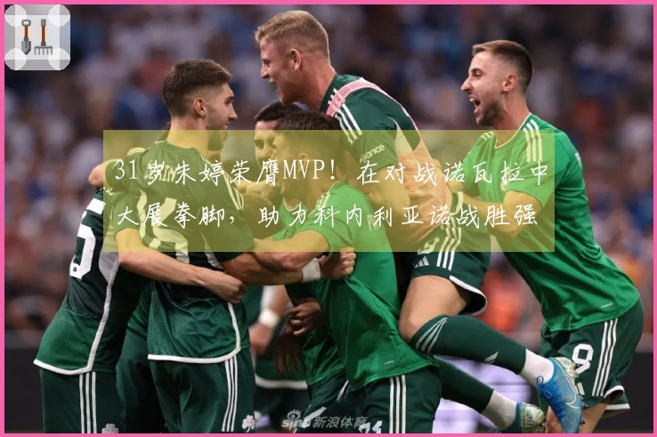 31岁朱婷荣膺MVP！在对战诺瓦拉中大展拳脚，助力科内利亚诺战胜强敌