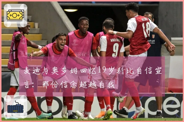 麦迪与奥多姆回忆19岁科比自信宣言：那份信念超越自我