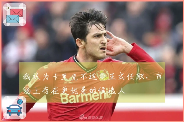 我认为卡里克不适合正式任职，市场上存在更优秀的候选人