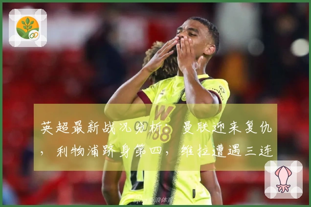 英超最新战况分析：曼联迎来复仇，利物浦跻身第四，维拉遭遇三连败