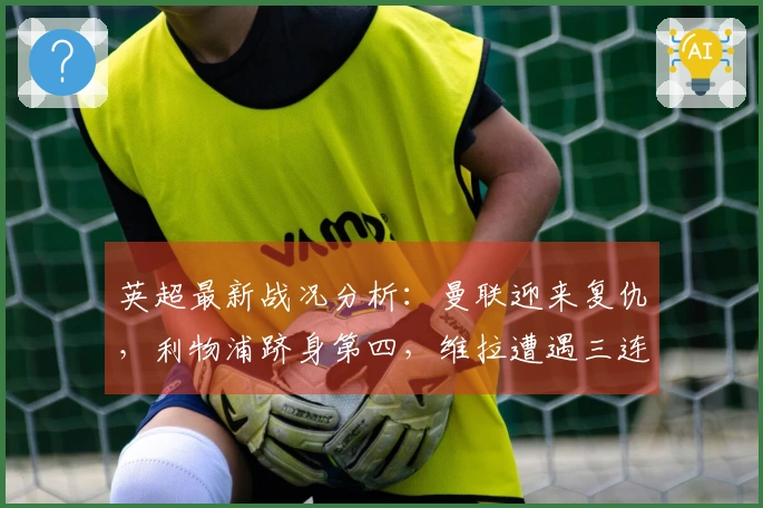 英超最新战况分析：曼联迎来复仇，利物浦跻身第四，维拉遭遇三连败