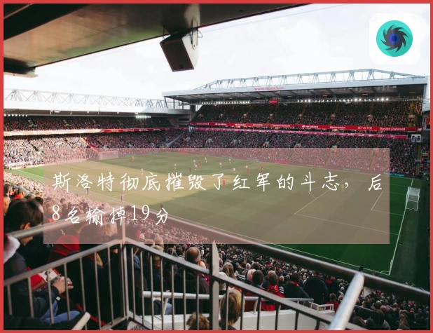 斯洛特彻底摧毁了红军的斗志，后8名输掉19分